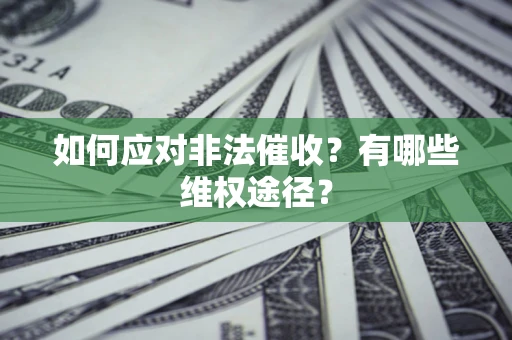 武汉如何应对非法催收？有哪些维权途径？