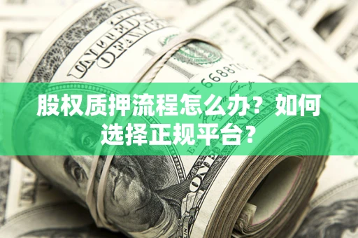 武汉股权质押流程怎么办？如何选择正规平台？