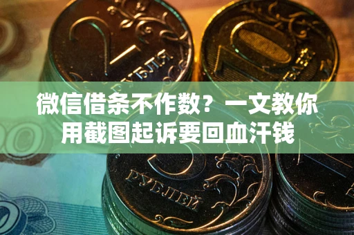 武汉微信借条不作数？一文教你用截图起诉要回血汗钱