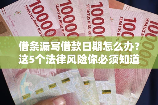 武汉借条漏写借款日期怎么办？这5个法律风险你必须知道