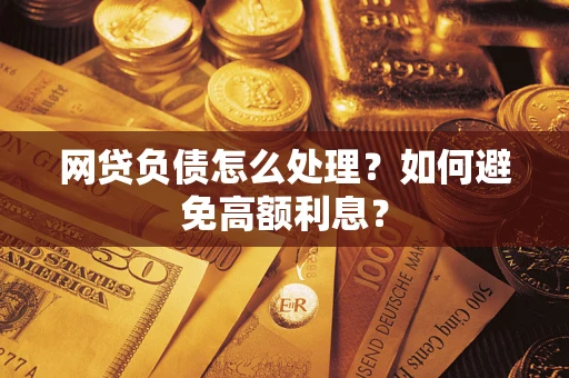武汉网贷负债怎么处理？如何避免高额利息？