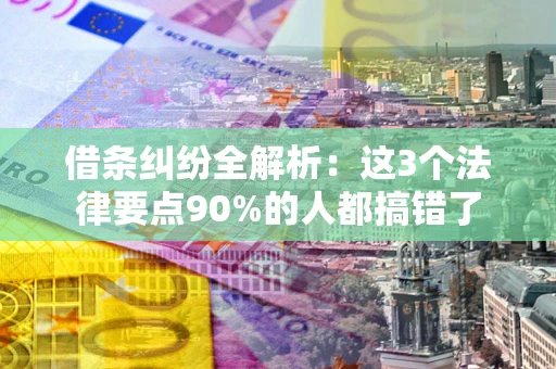 武汉借条纠纷全解析：这3个法律要点90%的人都搞错了