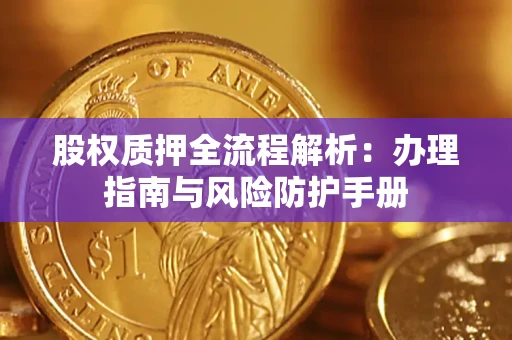 武汉股权质押全流程解析：办理指南与风险防护手册