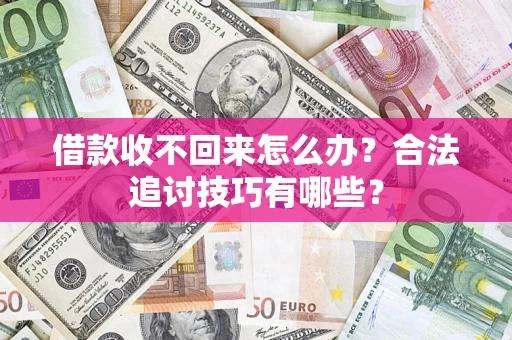 武汉借款收不回来怎么办？合法追讨技巧有哪些？