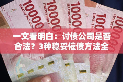 武汉一文看明白：讨债公司是否合法？3种稳妥催债方法全解析