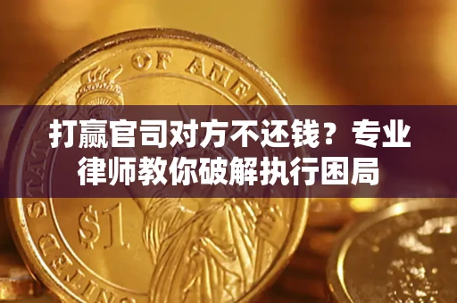 武汉打赢官司对方不还钱？专业律师教你破解执行困局