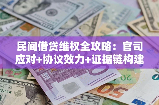 武汉民间借贷维权全攻略：官司应对+协议效力+证据链构建指南
