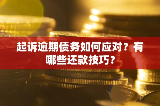 武汉起诉逾期债务如何应对？有哪些还款技巧？