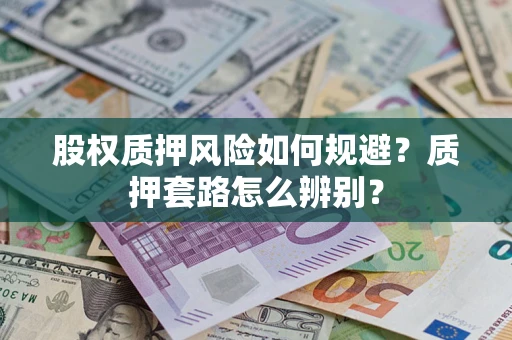 武汉股权质押风险如何规避？质押套路怎么辨别？