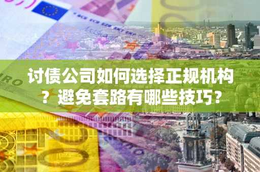 武汉讨债公司如何选择正规机构？避免套路有哪些技巧？