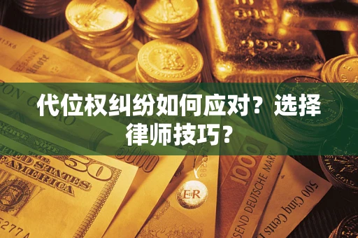武汉代位权纠纷如何应对？选择律师技巧？