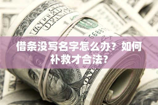 武汉借条没写名字怎么办？如何补救才合法？