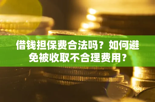 武汉借钱担保费合法吗？如何避免被收取不合理费用？