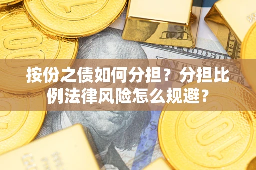武汉按份之债如何分担？分担比例法律风险怎么规避？