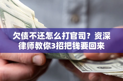 武汉欠债不还怎么打官司？资深律师教你3招把钱要回来