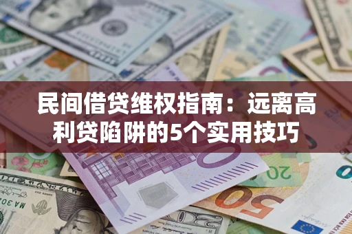武汉民间借贷维权指南：远离高利贷陷阱的5个实用技巧