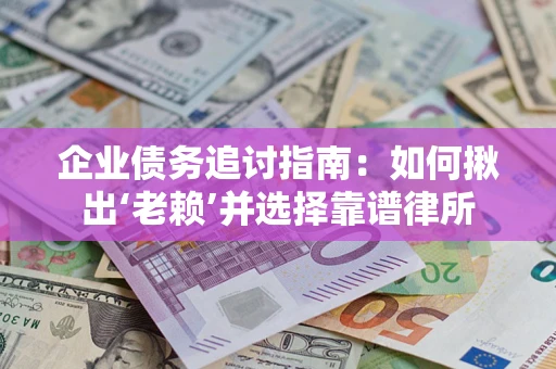 武汉企业债务追讨指南：如何揪出‘老赖’并选择靠谱律所