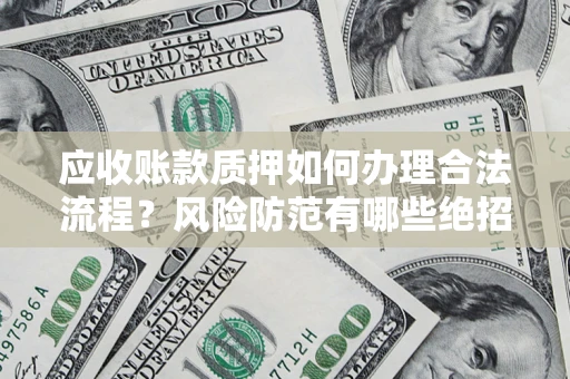 武汉应收账款质押如何办理合法流程？风险防范有哪些绝招？