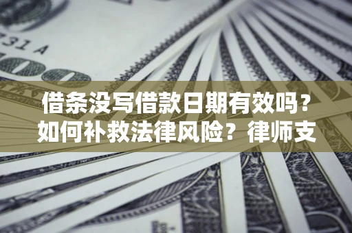 武汉借条没写借款日期有效吗？如何补救法律风险？律师支招