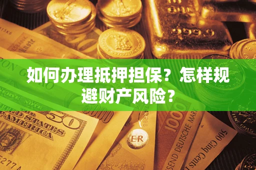 武汉如何办理抵押担保？怎样规避财产风险？
