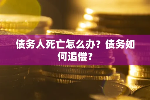 武汉债务人死亡怎么办？债务如何追偿？