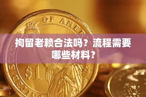 武汉拘留老赖合法吗？流程需要哪些材料？