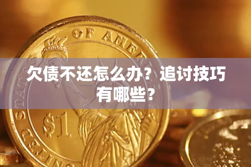 武汉欠债不还怎么办？追讨技巧有哪些？
