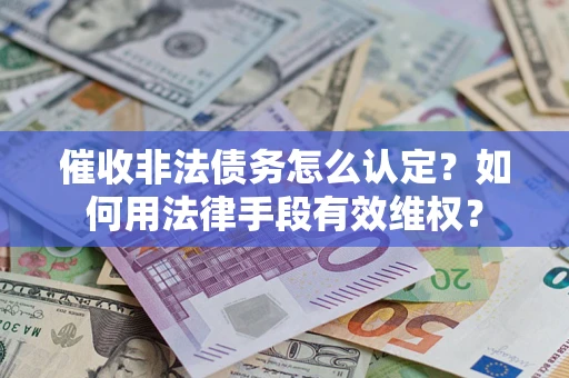 武汉催收非法债务怎么认定？如何用法律手段有效维权？
