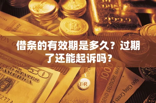 武汉借条的有效期是多久？过期了还能起诉吗？