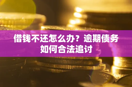 武汉借钱不还怎么办？逾期债务如何合法追讨