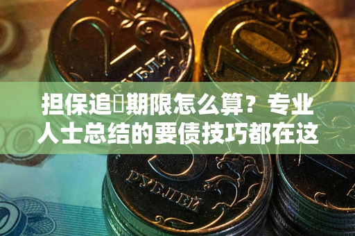 武汉担保追償期限怎么算？专业人士总结的要债技巧都在这里了