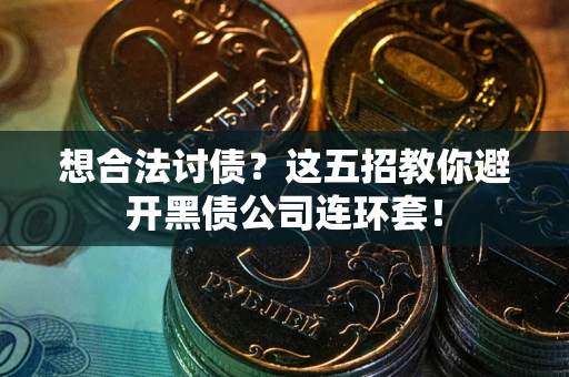 武汉想合法讨债？这五招教你避开黑债公司连环套！