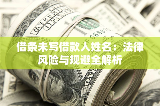武汉借条未写借款人姓名：法律风险与规避全解析