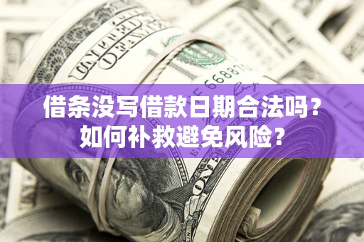 武汉借条没写借款日期合法吗？如何补救避免风险？