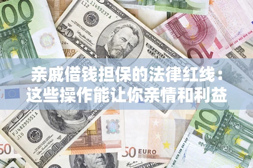 武汉亲戚借钱担保的法律红线：这些操作能让你亲情和利益两不误