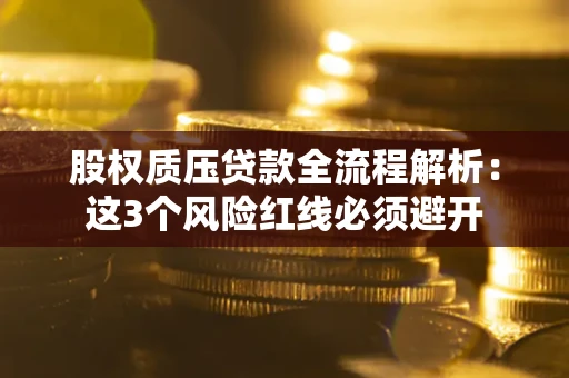 武汉股权质压贷款全流程解析：这3个风险红线必须避开