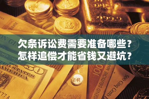 武汉欠条诉讼费需要准备哪些？怎样追偿才能省钱又避坑？