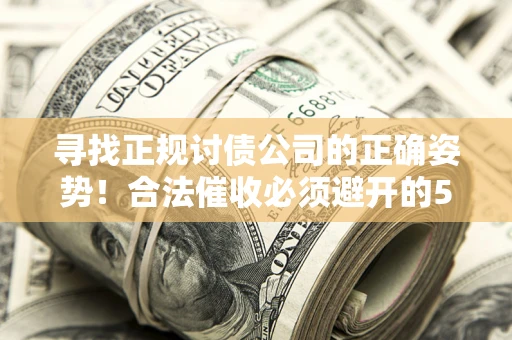 武汉寻找正规讨债公司的正确姿势！合法催收必须避开的5大雷区