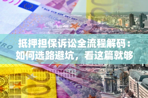 武汉抵押担保诉讼全流程解码：如何选路避坑，看这篇就够了