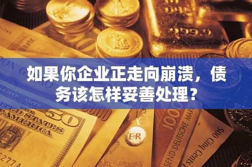 武汉如果你企业正走向崩溃，债务该怎样妥善处理？
