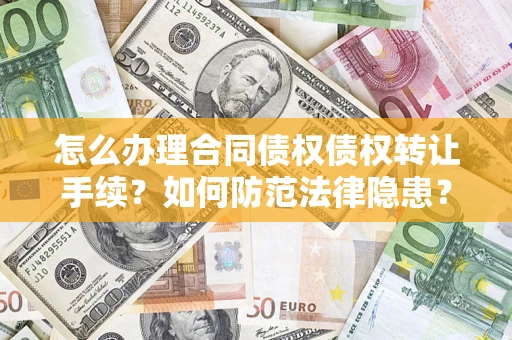 武汉怎么办理合同债权债权转让手续？如何防范法律隐患？