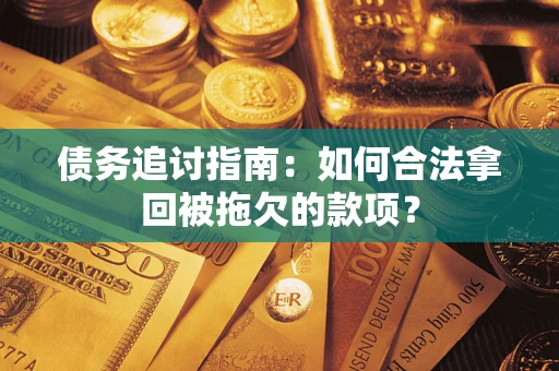 武汉债务追讨指南：如何合法拿回被拖欠的款项？