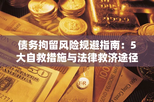 武汉债务拘留风险规避指南：5大自救措施与法律救济途径