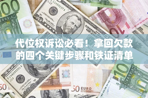 武汉代位权诉讼必看!拿回欠款的四个关键步骤和铁证清单 武汉代位权诉讼必看!拿回欠款的四个关键步骤和铁证清单