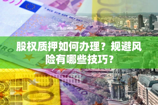 武汉股权质押如何办理？规避风险有哪些技巧？