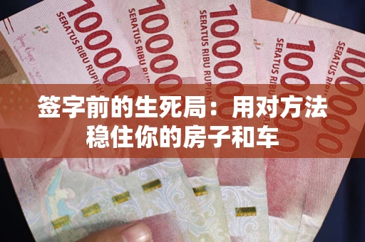 武汉签字前的生死局：用对方法稳住你的房子和车