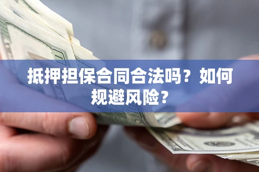 武汉抵押担保合同合法吗？如何规避风险？