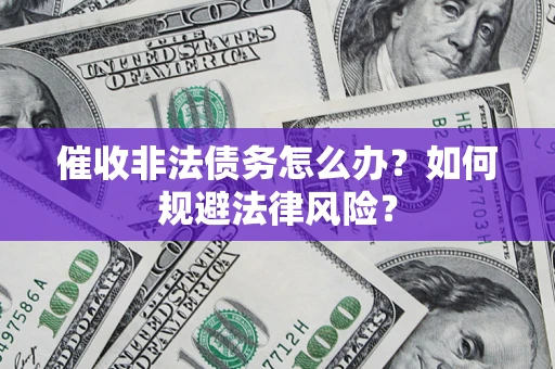 武汉催收非法债务怎么办？如何规避法律风险？