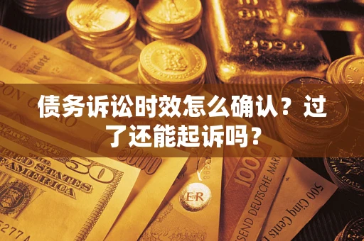 武汉债务诉讼时效怎么确认？过了还能起诉吗？