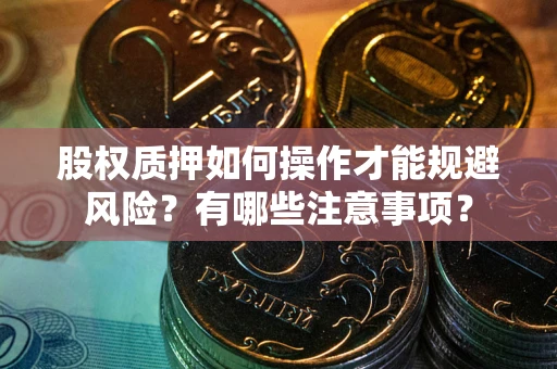 武汉股权质押如何操作才能规避风险？有哪些注意事项？